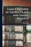 Family Records of George Clark and Daniel Kellogg