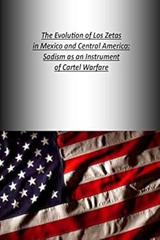 The Evolution of Los Zetas in Mexico and Central America: Sadism as an Instrument of Cartel Warfare