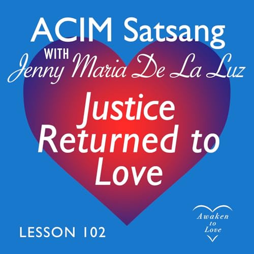ACIM Satsang with Jenny Maria, A Course in Miracles Lesson 102 & Justice Returned to Love
