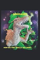 Dinosaurs, How Did They Really Get Here? (Truthy Series) 1521232016 Book Cover