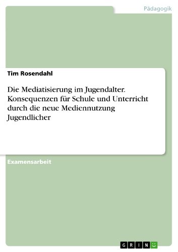 Die Mediatisierung im Jugendalter. Konsequenzen für Schule und Unterricht durch die neue Mediennutzung Jugendlicher (German Edition)