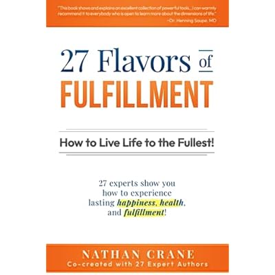27 Flavors of Fulfillment: How to Live Life to the Fullest!: 27 Experts Show You How to Experience Lasting Happiness, Health, and Fulfillment