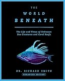 The World Beneath: The Life and Times of Unknown Sea Creatures and Coral Reefs