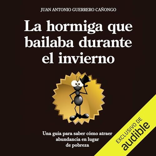 La hormiga que bailaba durante el invierno: Una guía para entender por qué algunos atraen abundancia y otros sólo pobreza