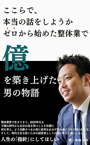 ゼロから始めた整体業で億を築き上げた男の物語: ここらで、本当の話をしようか