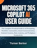 Microsoft 365 Copilot AI User Guide: The Complete Practical Guide to AI Prompting, Workflow Automation, Smart Communication, Content Creation, Data Analysis, and Workplace Productivity