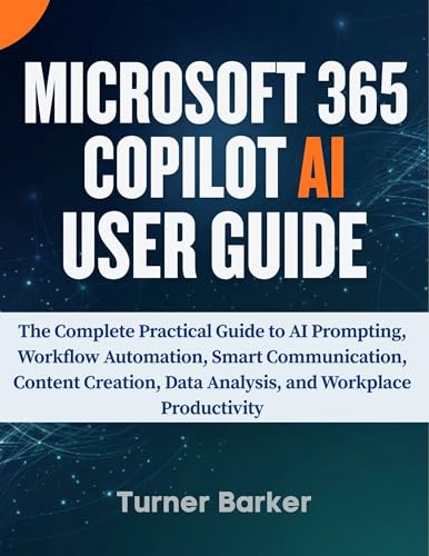 Microsoft 365 Copilot AI User Guide: The Complete Practical Guide to AI Prompting, Workflow Automation, Smart Communication, Content Creation, Data Analysis, and Workplace Productivity