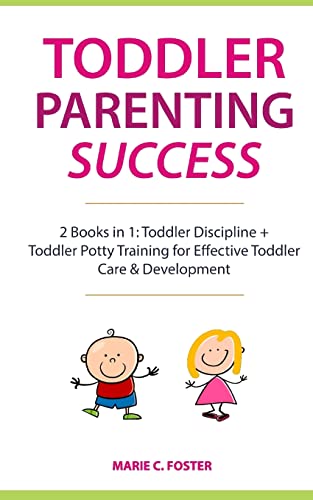 Toddler Parenting Success: 2 Books in 1: Toddler Discipline + Toddler Potty Training for Effective Toddler Care & Development (Includes Quick Start Action Steps for Parenting Success)