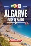 ALGARVE GUIDA DI VIAGGIO 2026: Scopri gemme nascoste, monumenti storici, consigli di viaggio ed esperienze di vacanza indimenticabili - JUDITH CHANG 