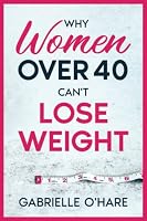 Why Women Over 40 Can’t Lose Weight 1800944047 Book Cover