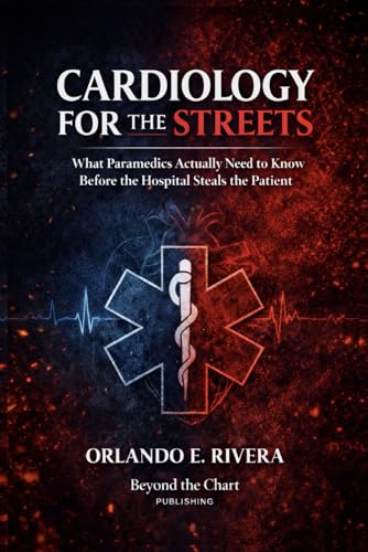 Cardiology for the Streets: What Paramedics Actually Need to Know Before the Hospital Steals the Patient (For the Streets™: A Paramedic Judgment Series)
