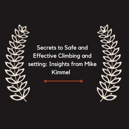 Secrets to Safe and Effective Climbing and setting: Insights from Mike Kimmel