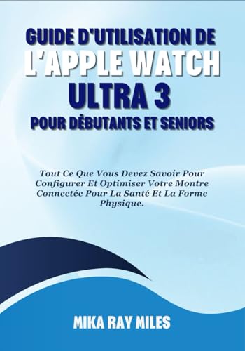 GUIDE D'UTILISATION DE L'APPLE WATCH ULTRA 3 POUR DÉBUTANTS ET SENIORS: Tout Ce Que Vous Devez Savoir Pour Configurer Et Optimiser Votre Montre Connectée Pour La Santé Et La Forme Physique.