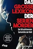 Das große Lexikon der Serienmörder: Die 150 schlimmsten Serienkiller der Welt. Von A wie Anden-Monster bis Z wie Zodiac-Killer