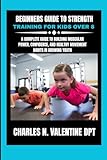 Beginners Guide to Strength Training For Kids Over 8: A Complete Guide to Building Muscular Power, Confidence, and Healthy Movement Habits in Growing ... N. Valentine DPT Fitness Routine Series)