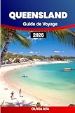  QUEENSLAND GUIDE DE VOYAGE 2026: Découvrez des rivages dorés, des forêts tropicales luxuriantes, des paysages reculés, des villes animées, des trésors ... sinueuses et des expériences inoubliables.