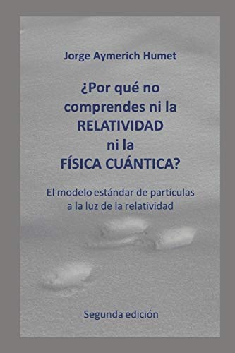 ¿Por qué no comprendes ni la relatividad ni la física cuántica? (Segunda edición): El modelo estándar de partículas a la luz de la relatividad (Spanish Edition)