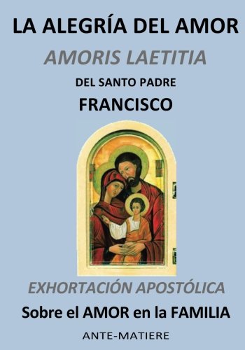 LA ALEGRIA DEL AMOR : EXHORTACIÓN APOSTÓLICA Sobre el AMOR en la FAMILIA (Spanish Edition)