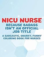 NICU Nurse Because Badass Isn't An Official Job Title A Sarcastic, Snarky, Funny Coloring Book For Nurses: Coloring Pages With Calming and Stress ... Sheets with Relatable Quotes For Nurses B08KMBGPB7 Book Cover