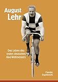August Lehr: Das Leben des ersten deutschen Rad Weltmeisters (Velodrom: Schriften zur Fahrrad  und Radsportgeschichte)