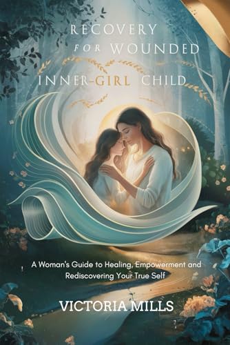 Recovery for your Wounded Inner-Girl Child: A Woman's Guide to Healing, Empowerment and Rediscovering Your True Self