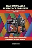FLASHFORGE AD5X MULTI-COLOR 3D PRINTER GUIDEBOOK FOR PROFESSIONALS AND BEGINNERS: The Complete Guide to Multicolor 3D Printing, Troubleshooting, and ... ... (Computer and Technology Guide Books 12)