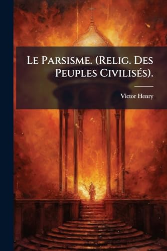 Le Parsisme. (Relig. Des Peuples Civilisés). (French Edition)