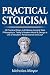 Practical Stoicism: 10 Practical Steps to Embrace Ancient Stoic Philosophy in Today's Modern World & Design a Life of Wisdom, Perseverance and Joy!