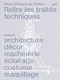  Revue d\'Histoire du Théâtre 301 : Relire les traités techniques: Architecture, décor, machinerie, éclairage, costume, maquillage