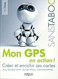  Mon GPS en action !: Créer et enrichir ses cartes avec Google Earth, Google Maps, OpenStreetMap... (Sans taboo)