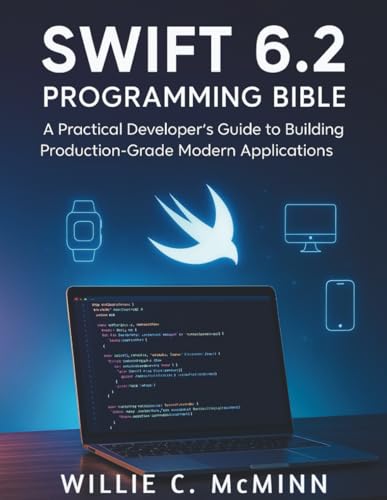 Swift 6.2 Programming Bible: A Practical Developer’s Guide to Building Production-Grade Modern Applications (Tech Essential library for beginners to expert)