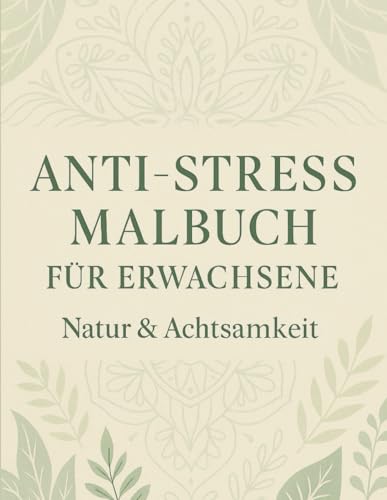 Anti-Stress Malbuch für Erwachsene: Natur & Achtsamkeit – Entspannendes Malbuch für Erwachsene mit beruhigenden Motiven gegen Stress und für innere Ruhe