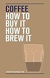Coffee: How to buy it, how to brew it