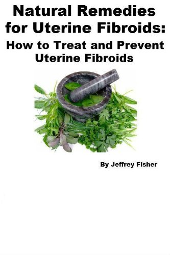 Natural Remedies For Uterine Fibroids How To Treat And Prevent Uterine Fibroids Kindle Edition By Fisher Jeffrey Health Fitness Dieting Kindle Ebooks Amazon Com