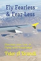 Fly Fearless and Fear Less : Eliminate Your Fear of Flying with Knowledge! 179747538X Book Cover