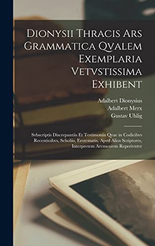 Dionysii Thracis Ars Grammatica Qvalem Exemplaria Vetvstissima Exhibent: Svbscriptis Discrepantiis Et Testimoniis Qvae in Codicibvs Recentioibvs, ... Aremenivm Reperivntvr (Latin Edition)