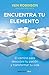 Encuentra tu elemento: El camino para descubrir to pasiÃ³n y transformar tu vida / Finding Your Element (Spanish Edition)