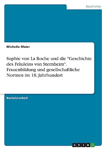 Sophie von La Roche und die 'Geschichte des Fräuleins von Sternheim'. Frauenbildung und gesellschaftliche Normen im 18. Jahrhundert
