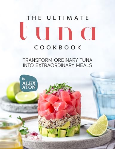 The Ultimate Tuna Cookbook: Transform Ordinary Tuna into Extraordinary Meals