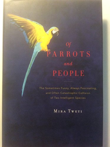 Of Parrots and People: The Sometimes Funny, Always Fascinating, and Often Catastrophic Collision of Two Intelligent Species