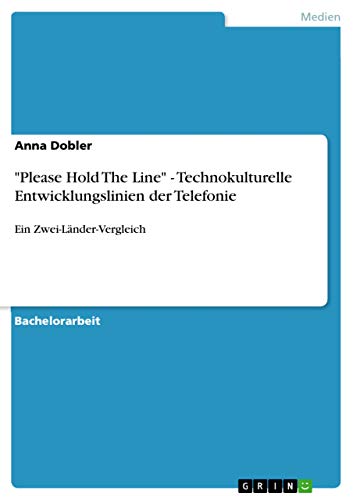 "Please Hold The Line" - Technokulturelle Entwicklungslinien der Telefonie: Ein Zwei-Länder-Vergleich (German Edition)