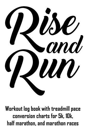 Rise And Run: Workout log book with treadmill pace conversion charts for 5k, 10k, half marathon, and marathon races