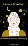 Astrologie für Anfänger - Die Sprache der Sterne und ihre Bedeutung: Entdecken Sie die Geheimnisse des Universums und entfalten Sie ihr volles Potenzial - Jaqueline Rösken Rösken 