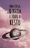 Uma coisa, o nada e todo o resto (Portuguese Edition)