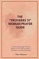 The “Proverbs 31” Woman Prayer Challenge: A life-changing thirteen days of focused prayers – thirteen minutes per day! B0F6717K4X Book Cover