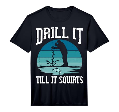 Drill it Till It Squirts Gift for Ice Fishing Lover Fisher Performance T-Shirt