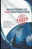 Mastering U.S. Tax Preparation: Real-World Scenarios, IRS Compliance, and Career Success for Modern Tax...