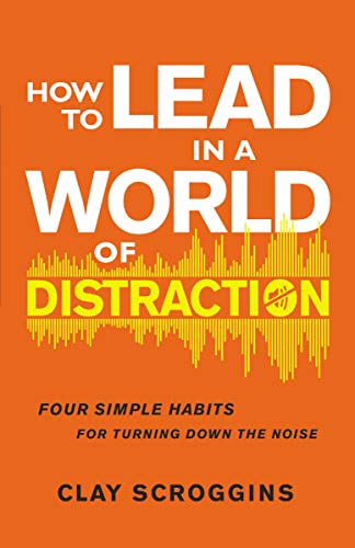 How to Lead in a World of Distraction: Four Simple Habits for Turning Down the Noise How to Lead in a World of Distraction: Four Simple Habits for Turning Down the Noise