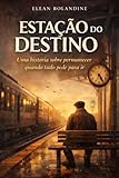 Esta&Atilde;&sect;&Atilde;&pound;o do Destino: Uma hist&Atilde;&sup3;ria sobre permanecer, quando tudo pede para ir. (Portuguese Edition)