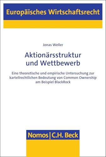 Aktionärsstruktur und Wettbewerb: Eine theoretische und empirische Untersuchung zur kartellrechtlichen Bedeutung von Common Ownership am Beispiel BlackRock (Europäisches Wirtschaftsrecht 87)